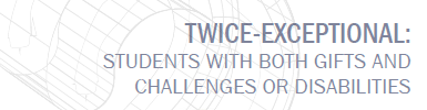 Twice-Exceptional: Students with Both Gifts and Challenges or Disabilities Document link